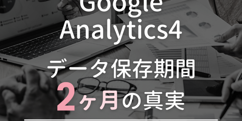 Google Analytics4 データ保存期間2ヶ月の真実